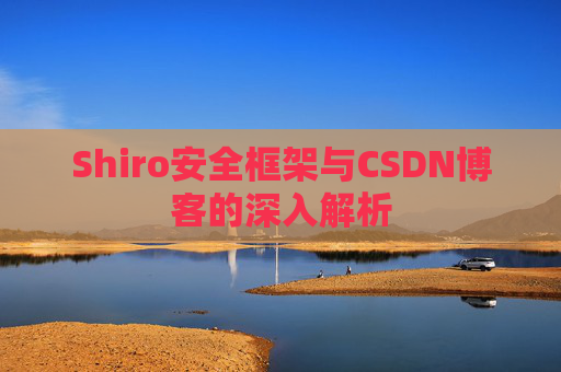 Shiro安全框架与CSDN博客的深入解析